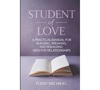 Student of Love: A Practical Manual for Building, Breaking and Rebuilding Healthy Relationships