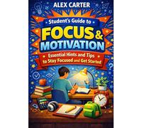 Student’s Guide to Focus and Motivation: Essential Hints and Tips to Stay Focused and Get Started (Student Study Series)