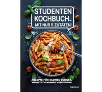 Studenten Kochbuch - Mit nur 5 Zutaten! Rezepte für kleines Budget, wenig Zeit & minimale Ausstattung.