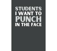 Students I Want to Punch in the Face: Funny 6x9 Lined Notebook, 120 Pages - Hilarious Gag Gift for Teachers, Professors, and Educators | Perfect for ... Appreciation, Retirement, or Classroom Humor