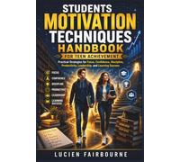 Students Motivation Techniques Handbook for Teen Achievement: Practical Strategies for Focus, Confidence, Discipline, Productivity, Leadership, and Learning Success
