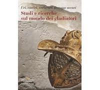 Studi e ricerche sul mondo dei gladiatori. Uri, vinciri, verberari, ferroque necari (Arti visive, architettura e urbanistica)