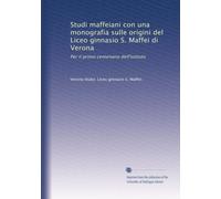 Studi maffeiani con una monografia sulle origini del Liceo ginnasio S. Maffei di Verona: Per il primo centenario dell'istituto