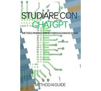 Studiare con ChatGPT: Metodo Pratico per Interrogazioni ed Esami (Method AI Guide)