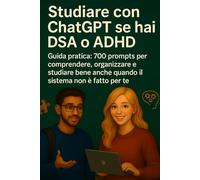Studiare con ChatGPT se hai DSA o ADHD: Guida pratica: 700 prompts per comprendere, organizzare e studiare bene anche quando il sistema non è fatto per te. (ChatGPT a scuola)