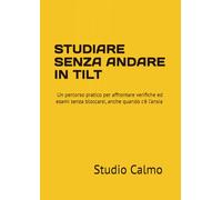 STUDIARE SENZA ANDARE IN TILT: Un percorso pratico per affrontare verifiche ed esami senza bloccarsi, anche quando c'è l’ansia