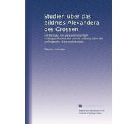 Studien über das bildniss Alexandera des Grossen: Ein beitrag zur alexandrinischen kunstgeschichte mit einem anbang über die anfänge des Alexanderkultus
