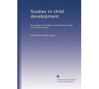 Studies in child development: A manual for mothers and mothers' clubs Julia Clark Hallam