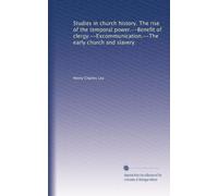 Studies in church history. The rise of the temporal power.--Benefit of clergy.--Excommunication.--The early church and slavery.