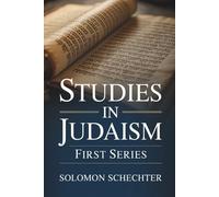 Studies in Judaism: First Series: Exploring the Intellectual and Religious Life of Judaism (Annotated)
