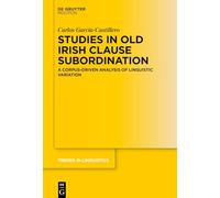 Studies in Old Irish Clause Subordination: A Corpus-Driven Analysis of Linguistic Variation: 391 (Trends in Linguistics. Studies and Monographs [TiLSM], 391)