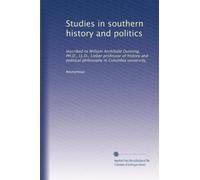 Studies in southern history and politics: Inscribed to William Archibald Dunning, PH.D., LL.D., Lieber professor of history and political philosophy in Columbia university,