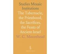 Studies Mosaic Institutions: The Tabernacle, the Priesthood, the Sacrifices, the Feasts of Ancient Israel