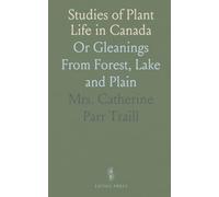Studies of Plant Life in Canada: Or Gleanings From Forest, Lake and Plain
