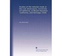 Studies of the nebulae made at the Lick observatory, University of California, at Mount Hamilton, California, and Santiago, Chile: Volume 1
