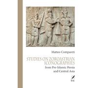 STUDIES ON ZOROASTRIAN ICONOGRAPHIES: from Pre-Islamic Persia and Central Asia (Ferdows. Collana di Studi iranici e islamici)
