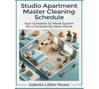 Studio Apartment Master Cleaning Schedule: The Complete 52-Week System for Daily, Weekly, Monthly & Seasonal Cleaning - With Checklists, Habit Trackers & Zone-by-Zone Guides for Small Space Living
