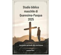 Studio biblico maschile di Quaresima-Pasqua 2025: Una guida spirituale alla risurrezione
