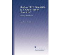 Studio critico-filologico su l'"Anglo-Saxon chronicle": con saggi di traduzioni