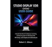 STUDIO DISPLAY XDR (2026) USER GUIDE: A Step-By-Step Manual To Setting Up, Customizing, And Mastering Apple’s 5K XDR Display With HDR Settings, MacOS Integration, And Troubleshooting Tips