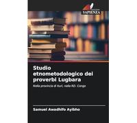 Studio etnometodologico dei proverbi Lugbara: Nella provincia di Ituri, nella RD. Congo