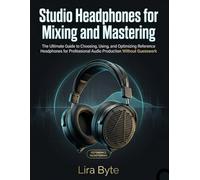 Studio Headphones for Mixing and Mastering: The Ultimate Guide to Choosing, Using, and Optimizing Reference Headphones for Professional Audio Production Without Guesswork (Tech Mastery Bible Series)