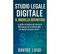 Studio Legale Digitale: Il Modello Definitivo: La guida strategica per servire le PMI italiane con un'offerta B2B full-digital e process-driven (ESSERE MANAGER)