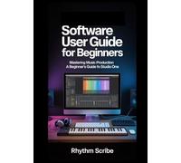 Studio One Software User Guide for Beginners: Mastering Music Production A Beginner's Guide To Studio One