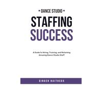 Studio Staffing Success: A Guide to Hiring, Training, and Retaining Amazing Dance Studio Staff