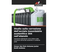 Studio sulla corrosione dell'acciaio inossidabile austenitico 304 nell'etanolo: Valutazione dell'etanolo come inibitore della corrosione nell'acciaio austenitico in ambiente acido