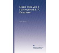 Studio sulla vita e sulle opere di P. P. Parzanese