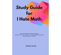 Study Guide for I Hate Math: Overcome Math Anxiety, Build Confidence, and Discover the Joy of Numbers - A Practical Workbook for Kids, Teens, Parents, and Teachers.