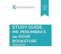 Study Guide: Mr. Penumbra's 24-Hour Bookstore by Robin Sloan (SuperSummary)