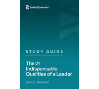 Study Guide: The 21 Indispensable Qualities of a Leader by John C. Maxwell (SuperSummary)