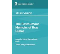 Study Guide: The Posthumous Memoirs of Brás Cubas by Transl. Gregory Rabassa, Machado de Assis (SuperSummary)