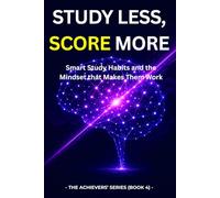 Study Less, Score More: Smart Study Habits and the Mindset That Makes Them Work (THE ACHIEVERS’ SERIES)