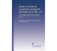 Study on Federal regulation prepared pursuant to S. Res. 71: To authorize a study of the purpose and current effectiveness of certain Federal agencies: Volume 2