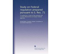 Study on Federal regulation prepared pursuant to S. Res. 71: To authorize a study of the purpose and current effectiveness of certain Federal agencies: Volume 5