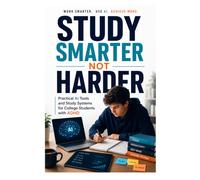 Study Smarter Not Harder: AI-Powered Study Systems for College Students with ADHD - Focus, Memory & Time Management Tools for Real Academic Success
