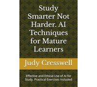 Study Smarter Not Harder. AI Techniques for Mature Learners: Effective and Ethical Use of AI for Study. Practical Exercises Included