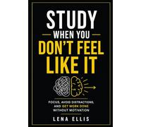 STUDY WHEN YOU DON’T FEEL LIKE IT: Focus, Avoid Distractions, and Get Work Done Without Motivation