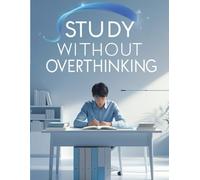 Study Without Overthinking: A Practical Guide to Focus, Confidence, and Consistent Academic Success: Break Mental Clutter, Beat Procrastination, and Build a Study System That Actually Works