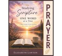 Studying Scripture One Word at a Time - PRAYER: A Guided Bible Study Journal to Strengthen Your Prayer Life Through Scripture Writing, Reflection, and Prayer