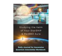 Studying the Helm of Your StarSHIP & MedBED Aura: Daily Journal for Ascension Quantum Interstellar Workbook