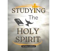 Studying the Holy Spirit: Discover The Majesty And Mystery Of God Through His Attributes His Spirit And His Eternal Presence That Transforms Hearts And Deepens Worship