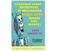STUDYING USING ARTIFICIAL INTELLIGENCE (CHAT GPT) MAKES YOU IDIOTS. JUST KNOW IT. TEXT BASED ON 130 SCIENTIFIC PUBLICATIONS (Know your body to live better and free yourself from drugs)