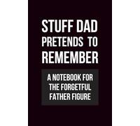 Stuff Dad Pretends to Remember: A funny notebook for dads with bad memory, sarcastic journals for forgetful men, Father’s Day gag gift idea for dad, husband, stepdad, or father figure