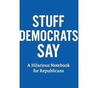 Stuff Democrats Say - A Hilarious Notebook for Republicans: A Funny & Sarcastic Notebook of Democrat Sayings and Stereotypes (Stuff They Say - A Political Comedy Series)