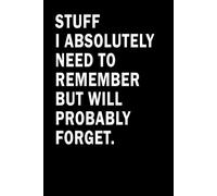 Stuff I Absolutely Need To Remember But Will Probably Forget: Funny Office Work Notebook for Coworker, Employee, Team Leader, Boss Men & Women | Bosses Day Gifts Journal