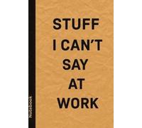 Stuff I Can’t Say at Work: Funny Office Notebook for Sarcastic Thoughts, Ideas, and Rants - 120 Pages, 6x9” Journal
